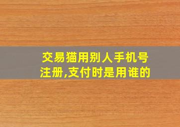 交易猫用别人手机号注册,支付时是用谁的