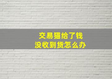 交易猫给了钱没收到货怎么办