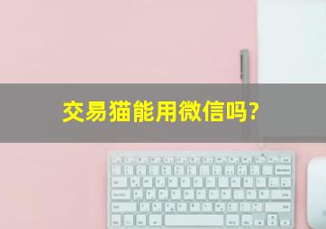 交易猫能用微信吗?