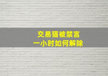 交易猫被禁言一小时如何解除