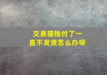 交易猫钱付了一直不发货怎么办呀