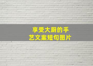 享受大厨的手艺文案短句图片