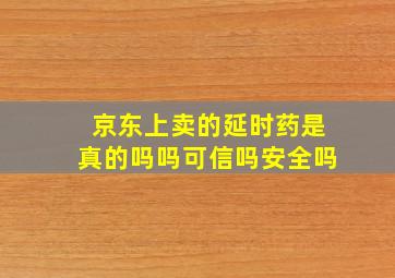 京东上卖的延时药是真的吗吗可信吗安全吗