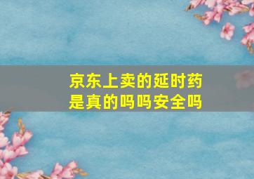 京东上卖的延时药是真的吗吗安全吗