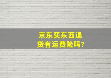 京东买东西退货有运费险吗?