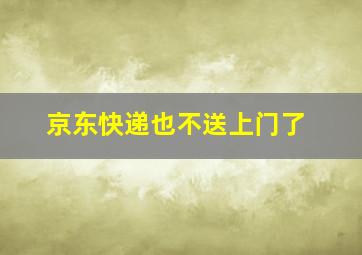 京东快递也不送上门了