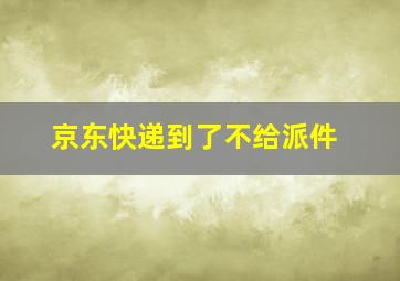 京东快递到了不给派件