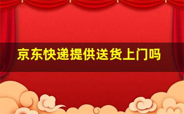 京东快递提供送货上门吗