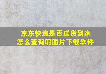 京东快递是否送货到家怎么查询呢图片下载软件