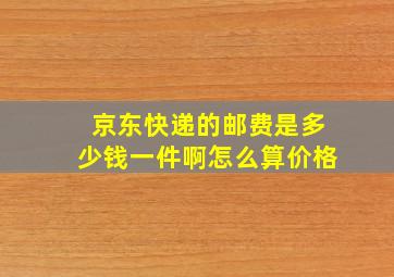 京东快递的邮费是多少钱一件啊怎么算价格