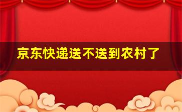 京东快递送不送到农村了