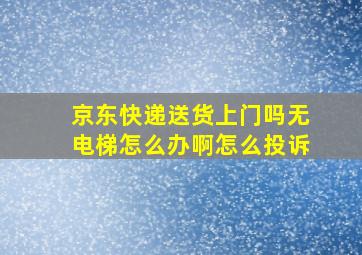 京东快递送货上门吗无电梯怎么办啊怎么投诉