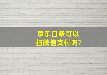 京东白条可以扫微信支付吗?