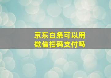 京东白条可以用微信扫码支付吗