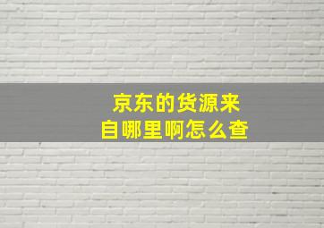 京东的货源来自哪里啊怎么查