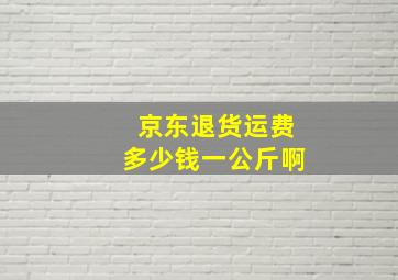 京东退货运费多少钱一公斤啊