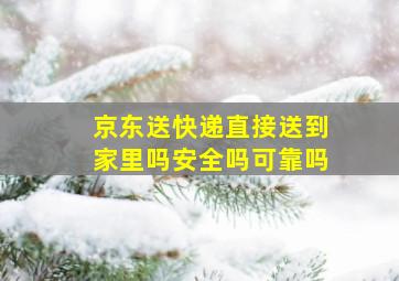 京东送快递直接送到家里吗安全吗可靠吗