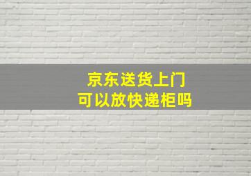 京东送货上门可以放快递柜吗