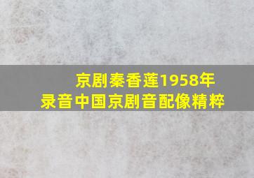 京剧秦香莲1958年录音中国京剧音配像精粹