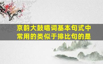 京韵大鼓唱词基本句式中常用的类似于排比句的是