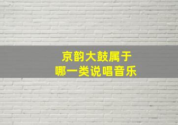 京韵大鼓属于哪一类说唱音乐