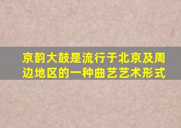 京韵大鼓是流行于北京及周边地区的一种曲艺艺术形式