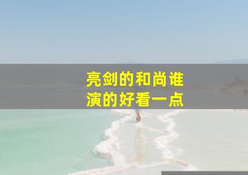 亮剑的和尚谁演的好看一点