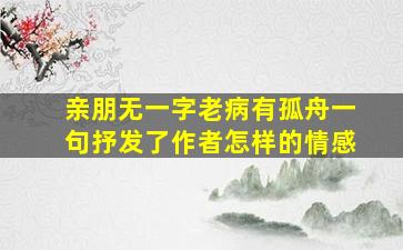 亲朋无一字老病有孤舟一句抒发了作者怎样的情感