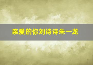 亲爱的你刘诗诗朱一龙