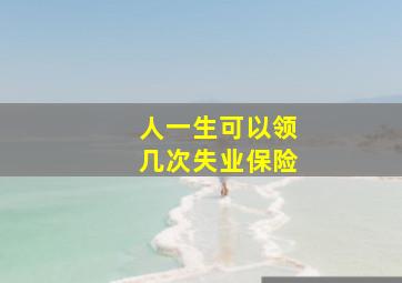 人一生可以领几次失业保险