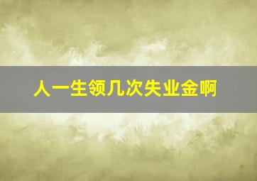 人一生领几次失业金啊