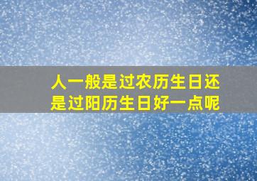 人一般是过农历生日还是过阳历生日好一点呢