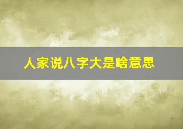 人家说八字大是啥意思