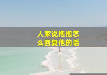 人家说抱抱怎么回复他的话