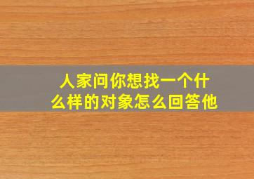 人家问你想找一个什么样的对象怎么回答他