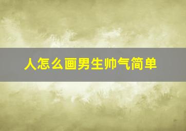 人怎么画男生帅气简单