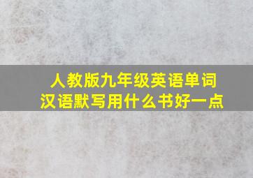 人教版九年级英语单词汉语默写用什么书好一点