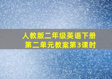 人教版二年级英语下册第二单元教案第3课时