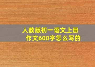 人教版初一语文上册作文600字怎么写的