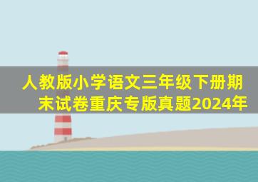 人教版小学语文三年级下册期末试卷重庆专版真题2024年