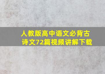 人教版高中语文必背古诗文72篇视频讲解下载