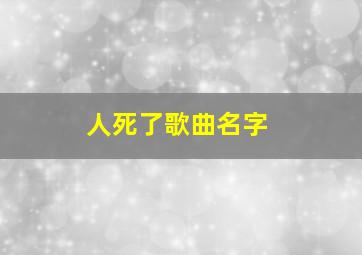 人死了歌曲名字