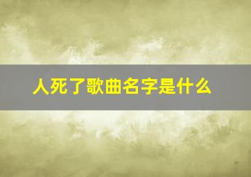 人死了歌曲名字是什么