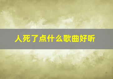 人死了点什么歌曲好听