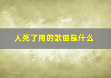 人死了用的歌曲是什么