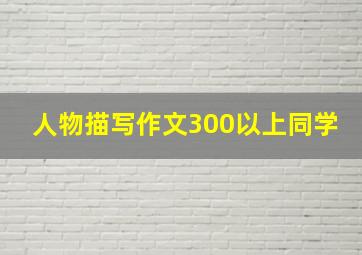 人物描写作文300以上同学