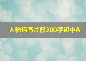 人物描写片段300字初中AI