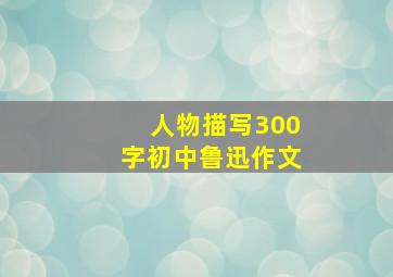 人物描写300字初中鲁迅作文