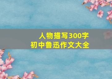 人物描写300字初中鲁迅作文大全