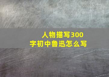 人物描写300字初中鲁迅怎么写